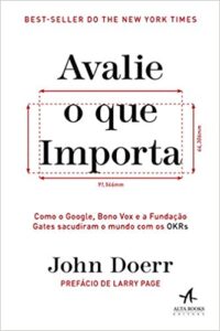 «Avalie o que importa: Como o Google, Bono Vox e a Fundação Gates sacudiram o mundo com os OKRs» John Doerr