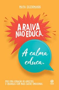 «A raiva não educa. A calma educa: Por uma geração de adultos e crianças com mais saúde emocional» Maya Eigenmann