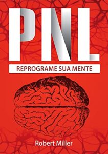 «PNL: Segredos Para Reprogramar Sua Mente com Programação Neurolinguística» Robert Miller