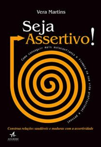 «Seja assertivo!: como conseguir mais autoconfiança e firmeza na sua vida profissional e pessoal» Vera Martins