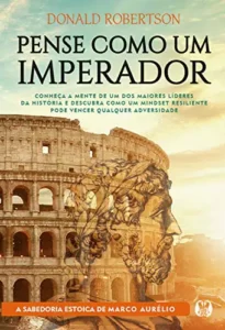 “Pense como um imperador: Conheça a mente de um dos maiores líderes da história e descubra como um mindset resiliente pode vencer qualquer adversidade” Donald Robertson