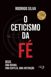 «O ceticismo da fé: Deus: uma dúvida, uma certeza, uma distorção» Rodrigo Silva