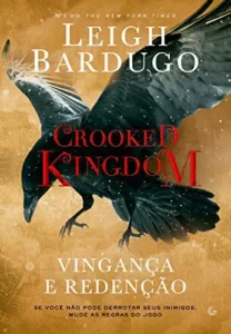 “Crooked Kingdom: Vingança e redenção – Se você não pode derrubar seus inimigos, mude as regras do jogo” Leigh Bardugo