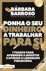 «Ponha O Seu Dinheiro A Trabalhar Para Si. 7 passos para aprender a investir e atingir a liberdade financeira» Bárbara Barroso