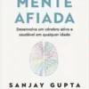 «Mente afiada: Desenvolva um cérebro ativo e saudável em qualquer idade» Sanjay Gupta