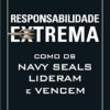 «Responsabilidade Extrema: Como os Navy Seals Lideram e Vencem» Jocko Willink