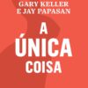 «A única coisa: A verdade surpreendentemente simples por trás de resultados extraordinários» Gary Keller